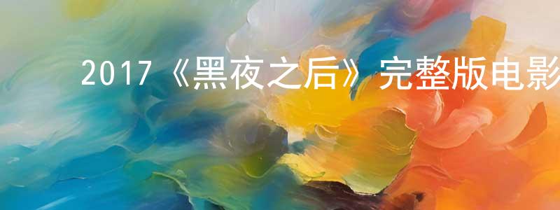 陈荣和发布2017《黑夜之后》完整版电影/在线观看/百度云-美剧天堂